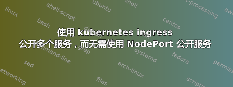 使用 kubernetes ingress 公开多个服务，而无需使用 NodePort 公开服务