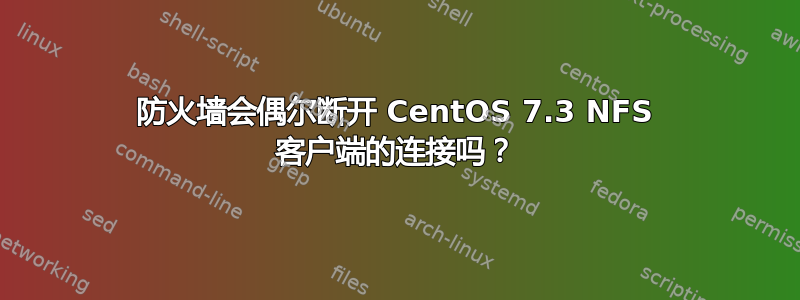 防火墙会偶尔断开 CentOS 7.3 NFS 客户端的连接吗？