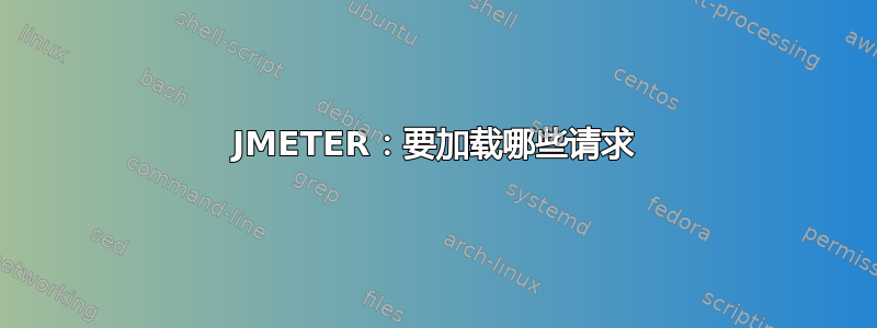 JMETER：要加载哪些请求