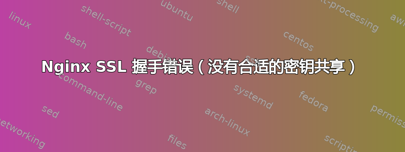 Nginx SSL 握手错误（没有合适的密钥共享）