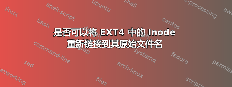 是否可以将 EXT4 中的 Inode 重新链接到其原始文件名