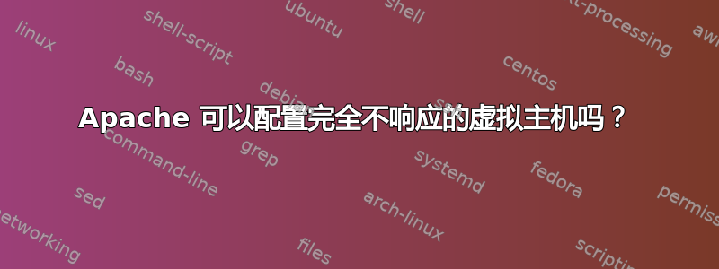 Apache 可以配置完全不响应的虚拟主机吗？