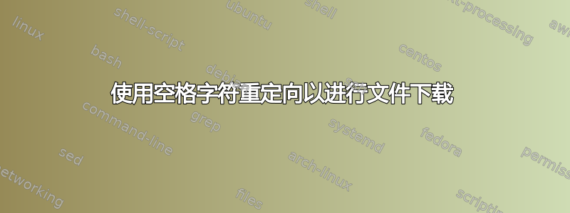 使用空格字符重定向以进行文件下载