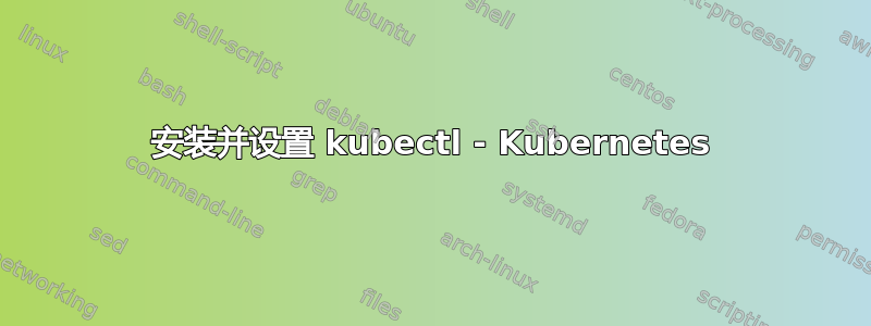 安装并设置 kubectl - Kubernetes