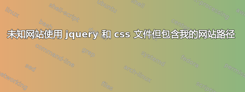 未知网站使用 jquery 和 css 文件但包含我的网站路径 