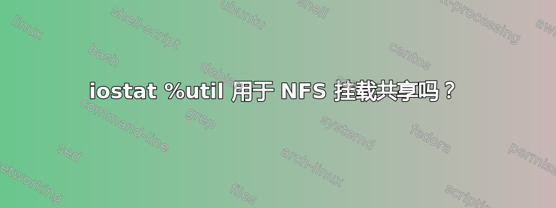 iostat %util 用于 NFS 挂载共享吗？