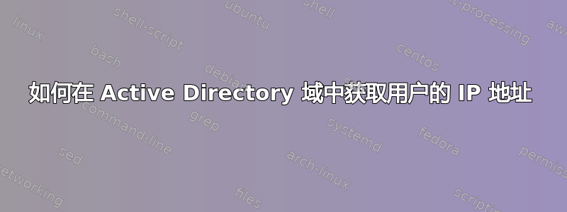 如何在 Active Directory 域中获取用户的 IP 地址