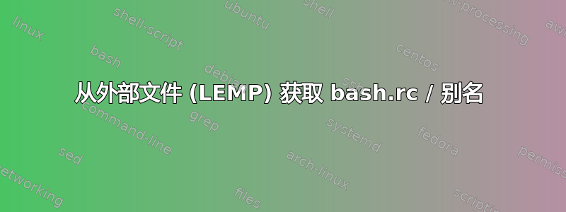 从外部文件 (LEMP) 获取 bash.rc / 别名