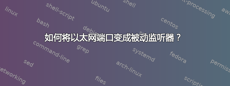 如何将以太网端口变成被动监听器？