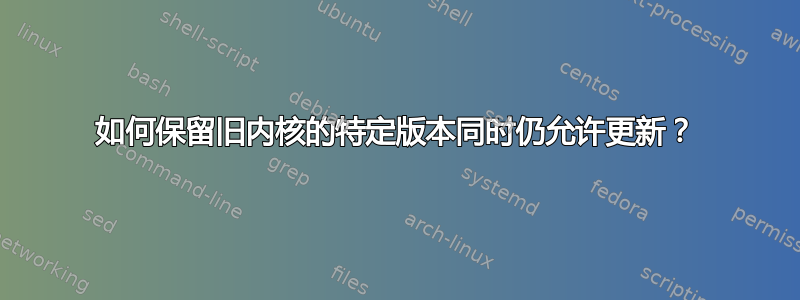 如何保留旧内核的特定版本同时仍允许更新？