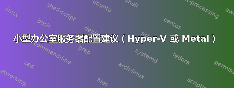 小型办公室服务器配置建议（Hyper-V 或 Metal）