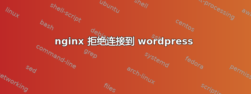 nginx 拒绝连接到 wordpress