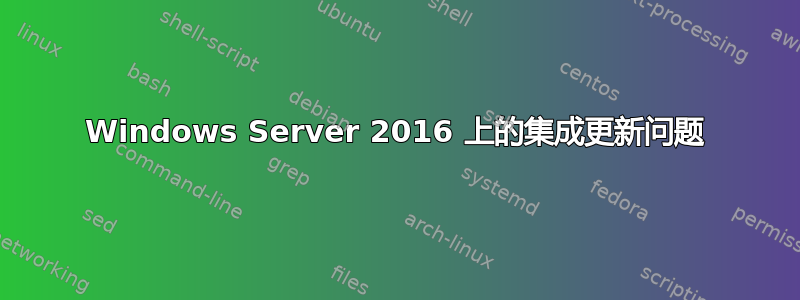 Windows Server 2016 上的集成更新问题