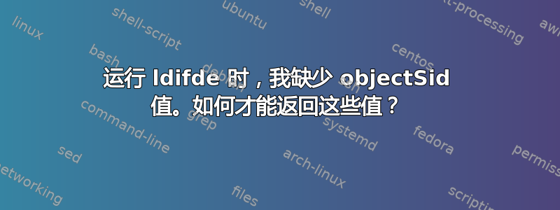 运行 ldifde 时，我缺少 objectSid 值。如何才能返回这些值？