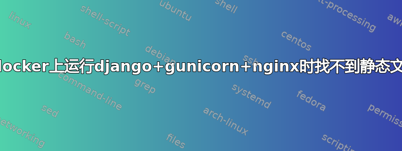 在docker上运行django+gunicorn+nginx时找不到静态文件