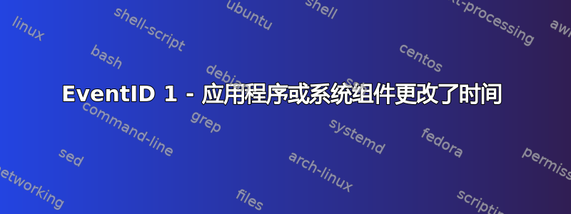 EventID 1 - 应用程序或系统组件更改了时间