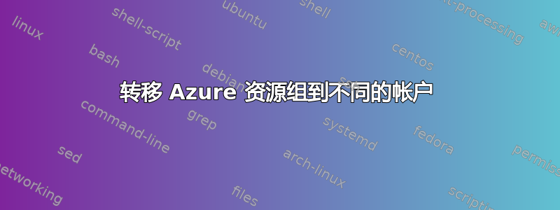 转移 Azure 资源组到不同的帐户