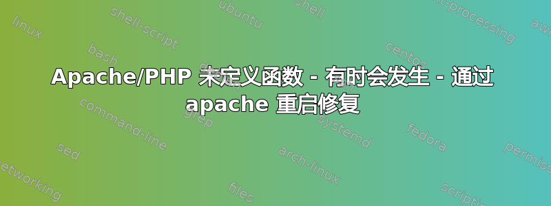 Apache/PHP 未定义函数 - 有时会发生 - 通过 apache 重启修复