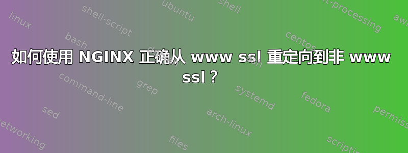 如何使用 NGINX 正确从 www ssl 重定向到非 www ssl？