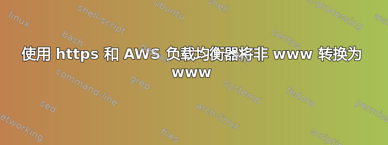 使用 https 和 AWS 负载均衡器将非 www 转换为 www