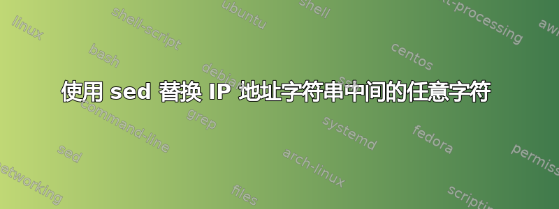 使用 sed 替换 IP 地址字符串中间的任意字符