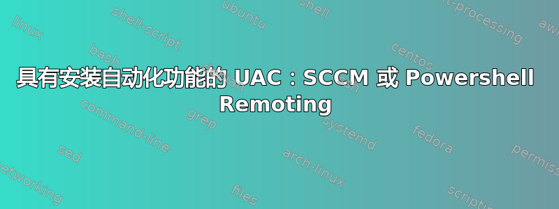 具有安装自动化功能的 UAC：SCCM 或 Powershell Remoting