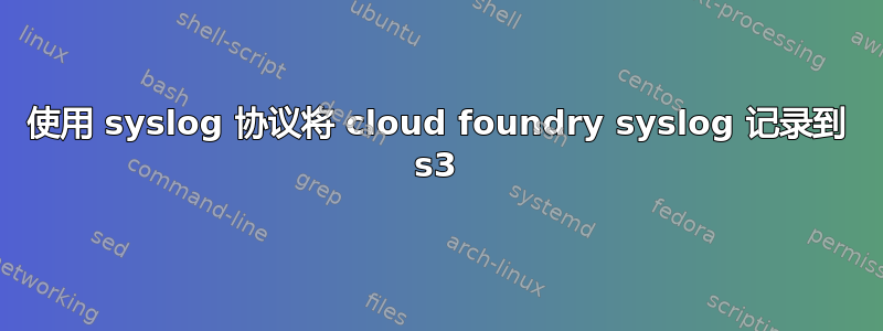 使用 syslog 协议将 cloud foundry syslog 记录到 s3