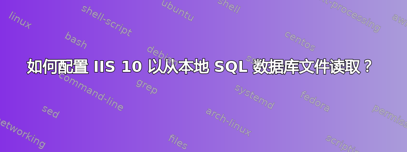 如何配置 IIS 10 以从本地 SQL 数据库文件读取？