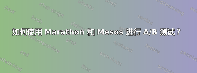 如何使用 Marathon 和 Mesos 进行 A/B 测试？