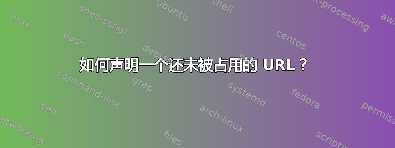 如何声明一个还未被占用的 URL？