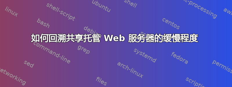 如何回溯共享托管 Web 服务器的缓慢程度