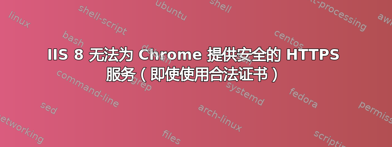 IIS 8 无法为 Chrome 提供安全的 HTTPS 服务（即使使用合法证书）