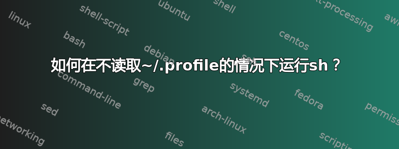 如何在不读取~/.profile的情况下运行sh？