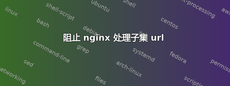 阻止 nginx 处理子集 url