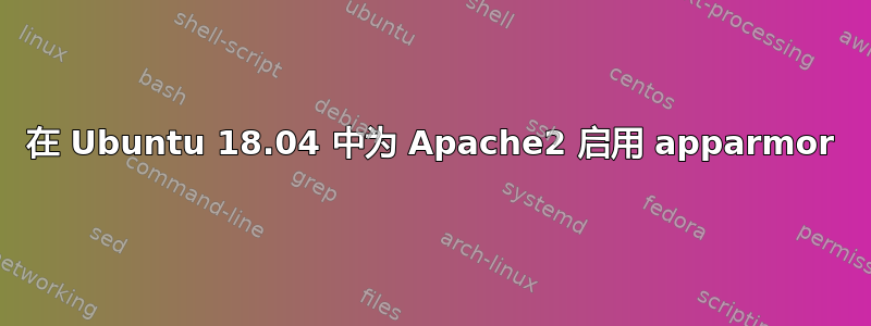 在 Ubuntu 18.04 中为 Apache2 启用 apparmor