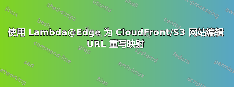 使用 Lambda@Edge 为 CloudFront/S3 网站编辑 URL 重写映射