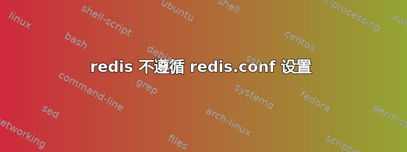 redis 不遵循 redis.conf 设置