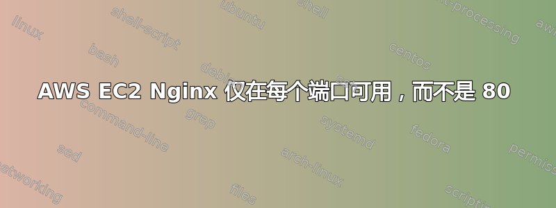 AWS EC2 Nginx 仅在每个端口可用，而不是 80