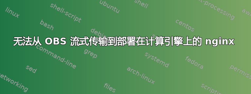 无法从 OBS 流式传输到部署在计算引擎上的 nginx