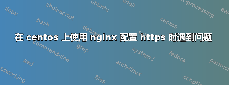 在 centos 上使用 nginx 配置 https 时遇到问题