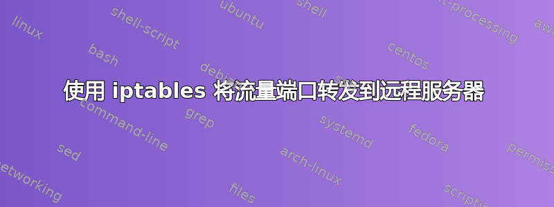 使用 iptables 将流量端口转发到远程服务器