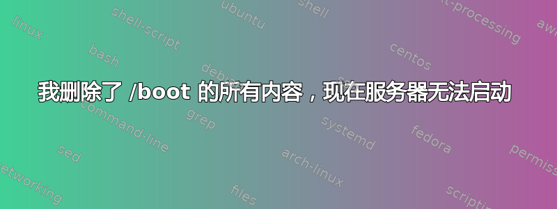 我删除了 /boot 的所有内容，现在服务器无法启动