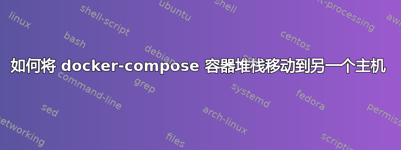 如何将 docker-compose 容器堆栈移动到另一个主机