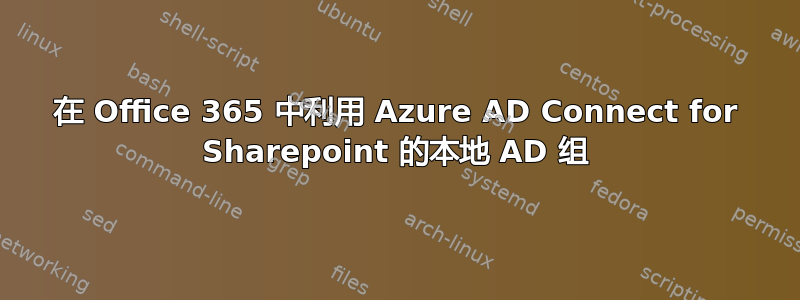 在 Office 365 中利用 Azure AD Connect for Sharepoint 的本地 AD 组