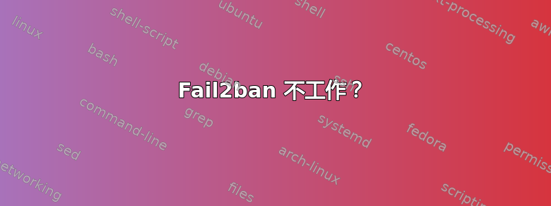 Fail2ban 不工作？