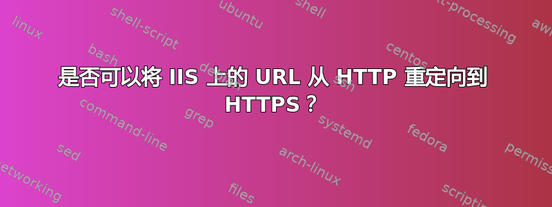 是否可以将 IIS 上的 URL 从 HTTP 重定向到 HTTPS？