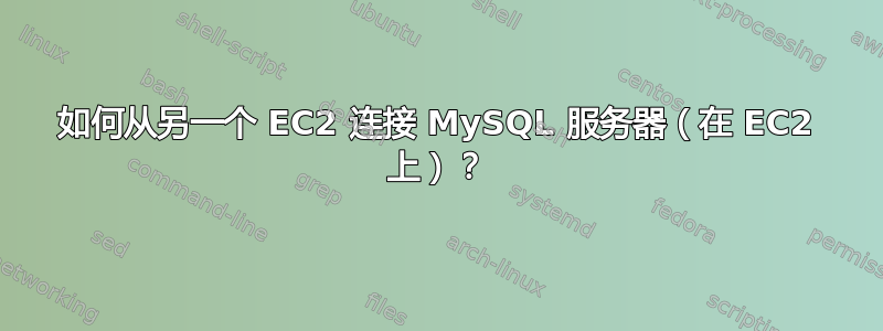 如何从另一个 EC2 连接 MySQL 服务器（在 EC2 上）？