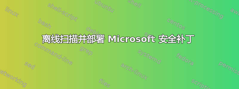 离线扫描并部署 Microsoft 安全补丁