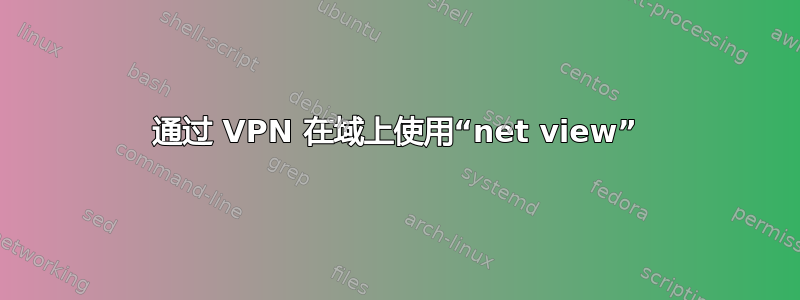 通过 VPN 在域上使用“net view”