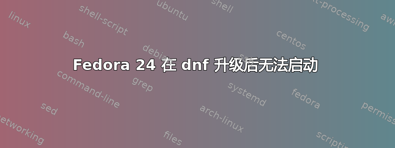 Fedora 24 在 dnf 升级后无法启动